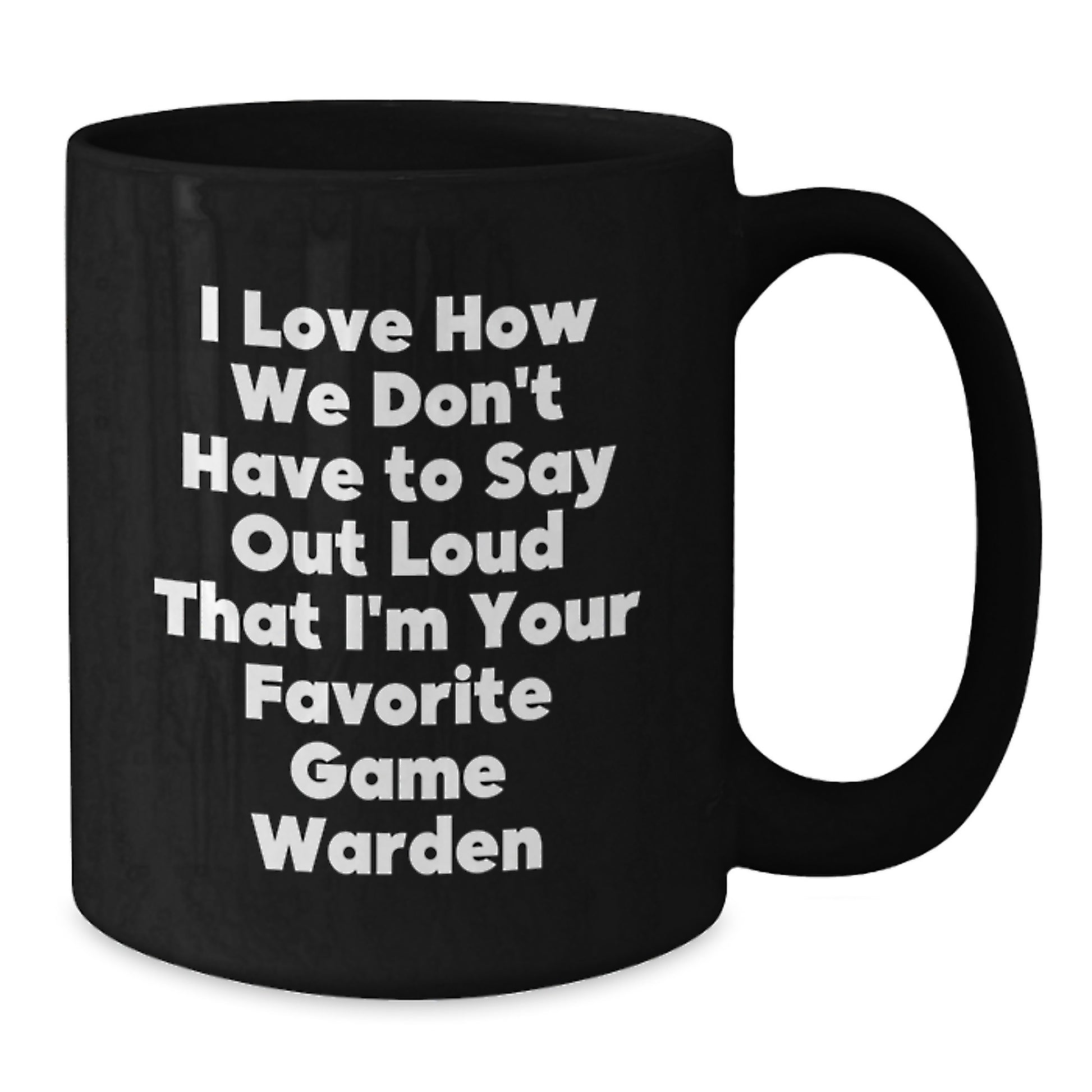 Funny Game Warden Gifts from Men Friends for Christmas Unique Black Coffee Mug - I Love How We Don't Have To Say Out Loud That I'm Your Favorite Game Warden - Additional