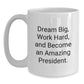 Funny President Gifts, 'Dream Big, Work Hard, And Become An Amazing President.' White Coffee Mug for Graduation, Gifts from Friends and Family - Main