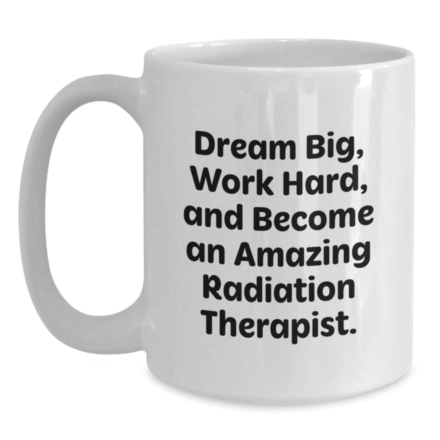 Inspirational Radiation Therapist White Coffee Mug - Gift from Friends to Radiation Therapist on Birthday, Dream Big, Work Hard, And Become Amazing - Main