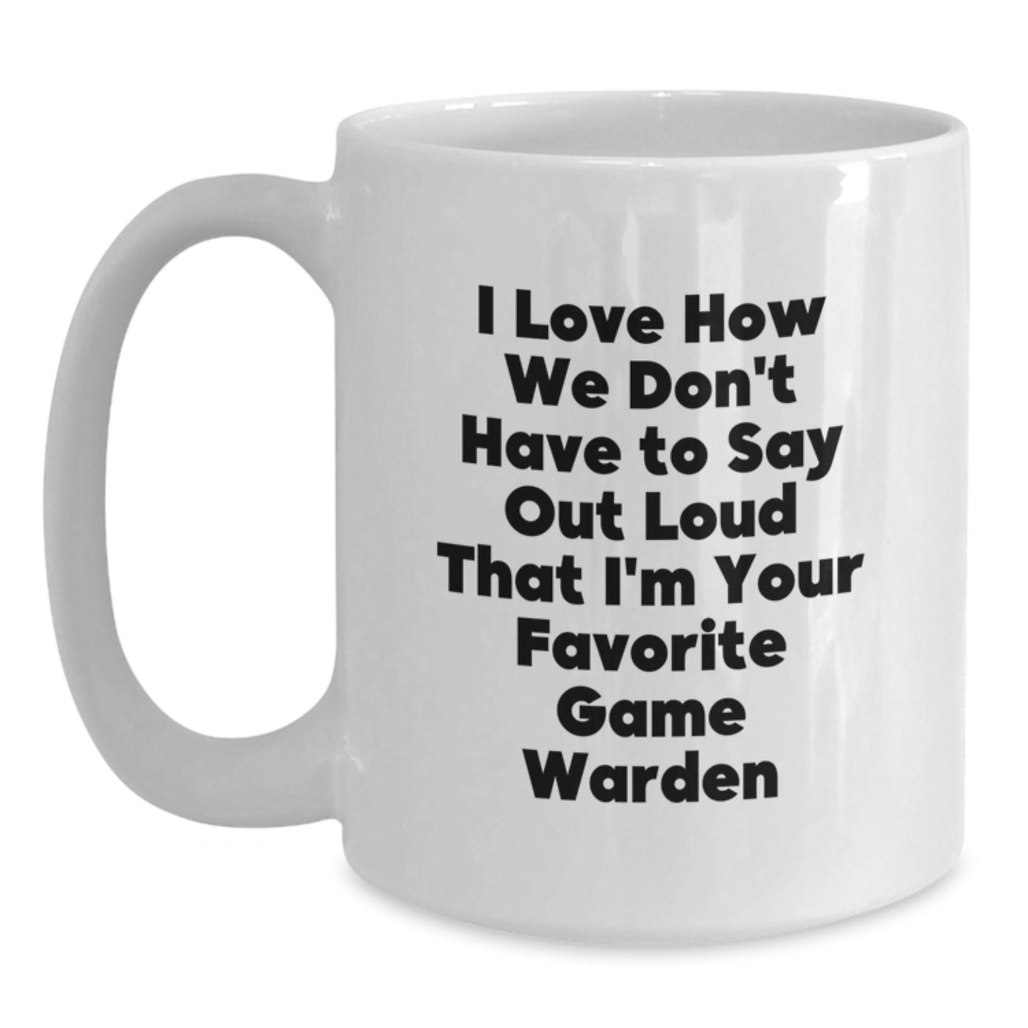 Funny Game Warden Gifts for Men from Family - White Coffee Mug I Love How We Don't Have To Say Out Loud That I'm Your Favorite Game Warden - Main