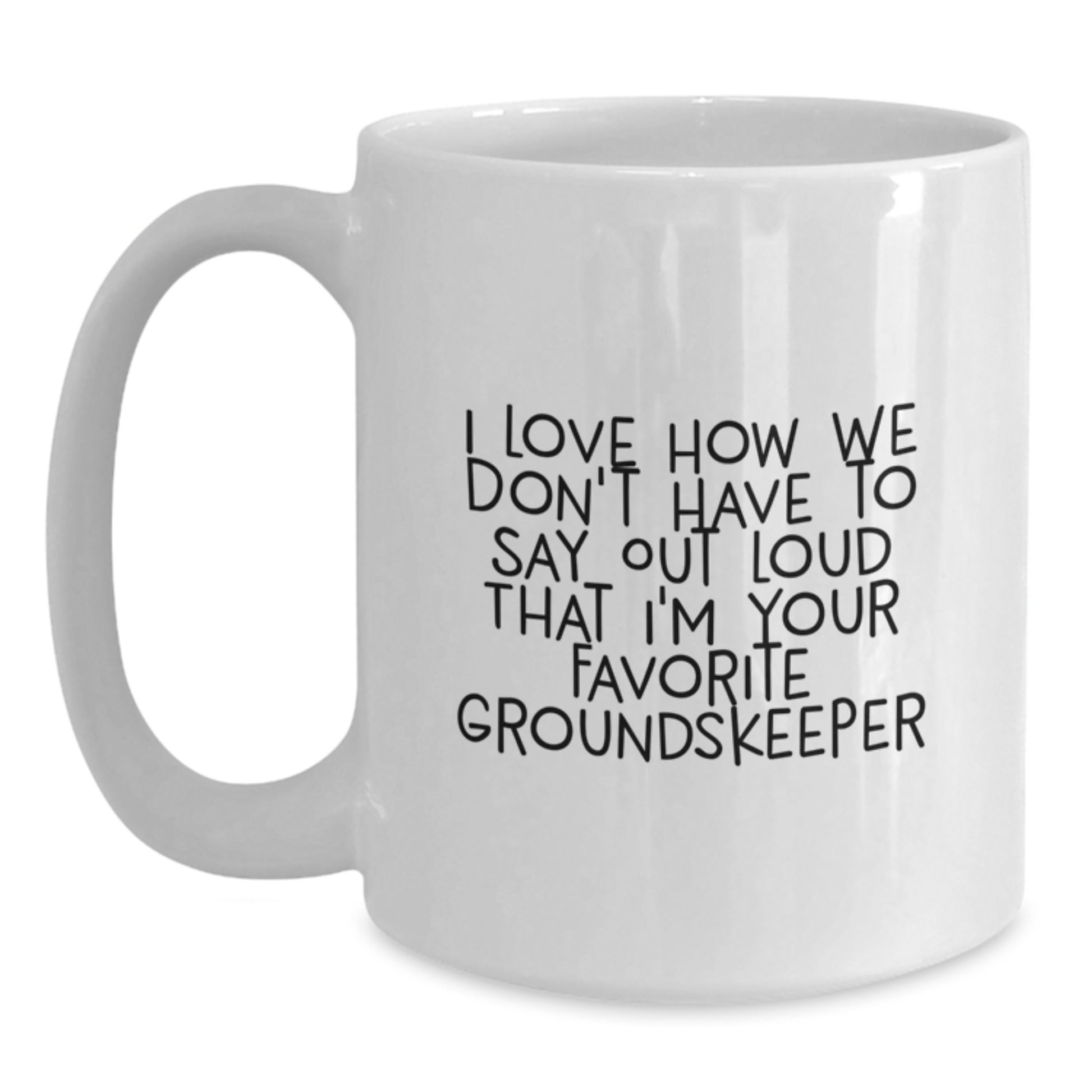 Funny groundskeeper Gifts from Family, Unique White Coffee Mug for Favorite groundskeeper, I Love How We Don't Have To Say Out Loud That I'm Your Favorite groundskeeper Mug - Main