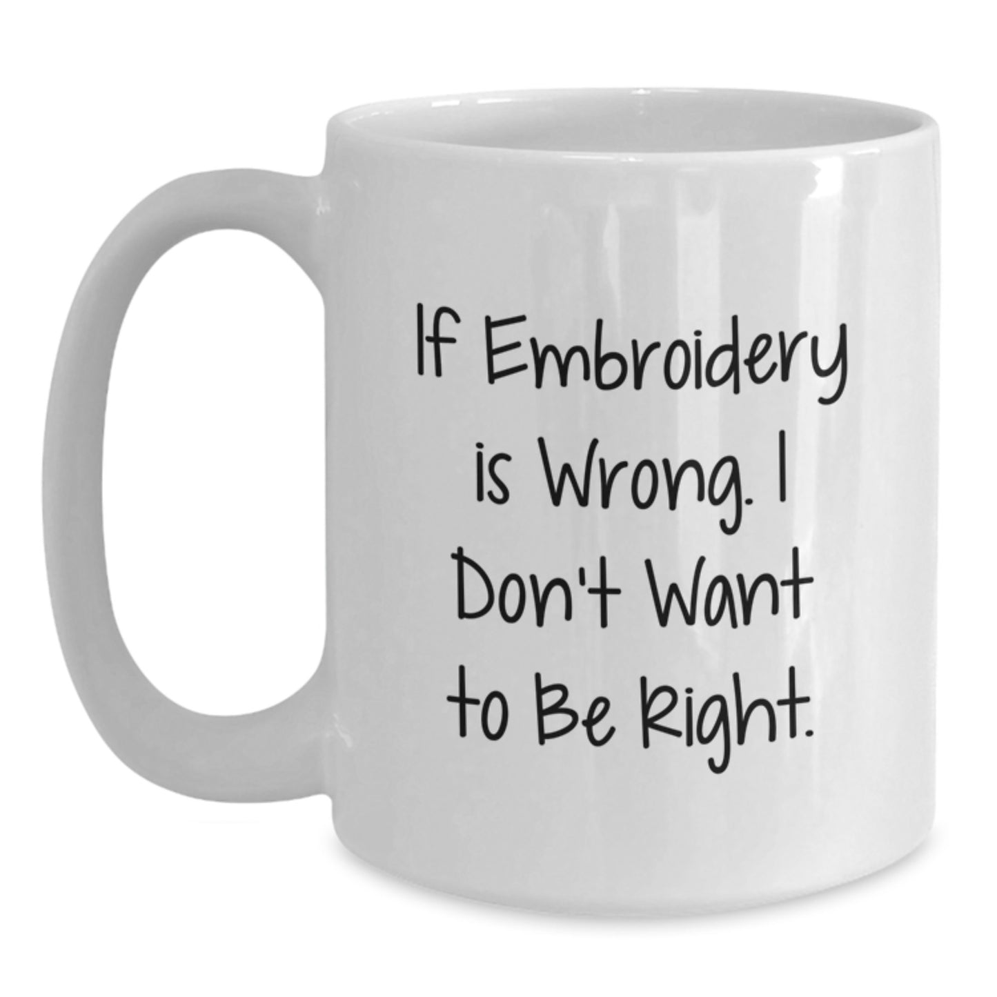 Embroidery Enthusiasts Delight Funny White Coffee Mug Gifts from Friends and Family on Birthday - 'If Embroidery Is Wrong. I Don't Want To Be Right.' - Main