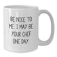 Funny Chef White Coffee Mug Gifts from Friends for Christmas - Be Nice To Me. I May Be Your Chef One Day. - Additional