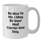 Funny Mail Carrier Gifts from Friends White Coffee Mug Be Nice To Me I May Be Your Mail Carrier One Day Christmas Unique - Additional