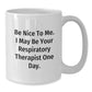 Funny Respiratory Therapist Gifts, Be Nice To Me. I May Be Your Respirapist One Day., White Coffee Mug for Graduation, Gifts from Friends to Respiratory Therapist - Additional