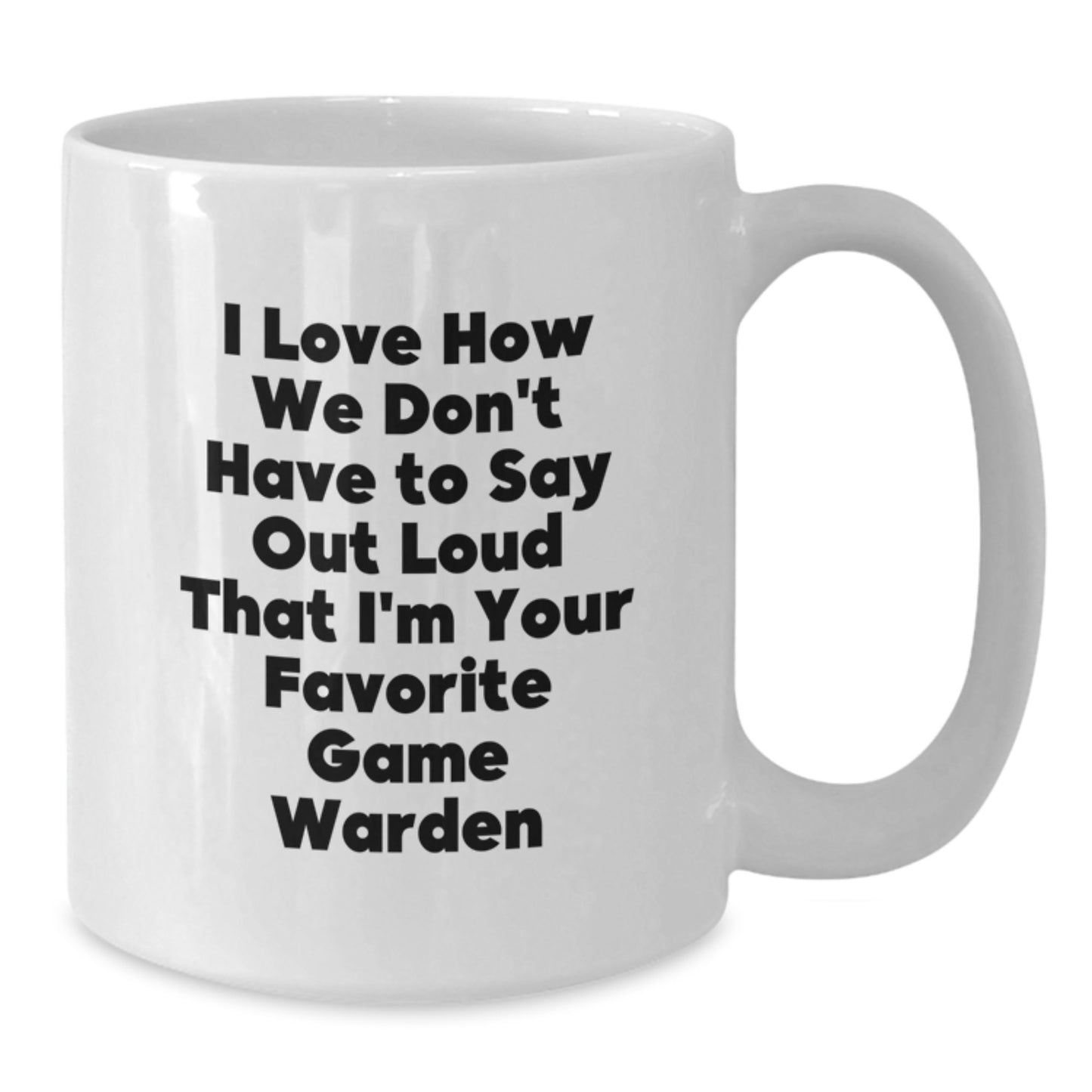 Funny Game Warden Gifts for Men from Family - White Coffee Mug I Love How We Don't Have To Say Out Loud That I'm Your Favorite Game Warden - Additional