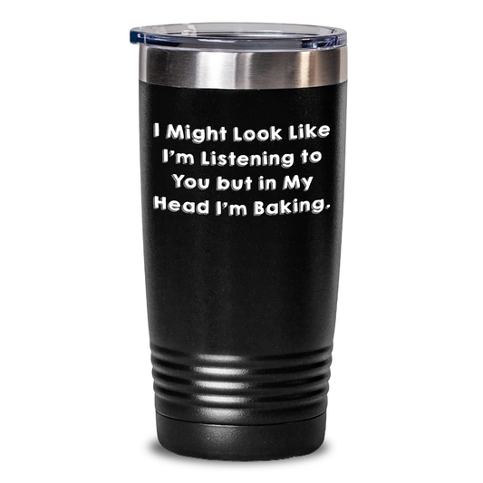 Funny Baking Quote Tumbler Gifts from Men to Baking Lovers on Father's Day - I Might Look Like I'm Listening To You But In My Head I'm Baking. - 20oz or 30oz Capacity - Main