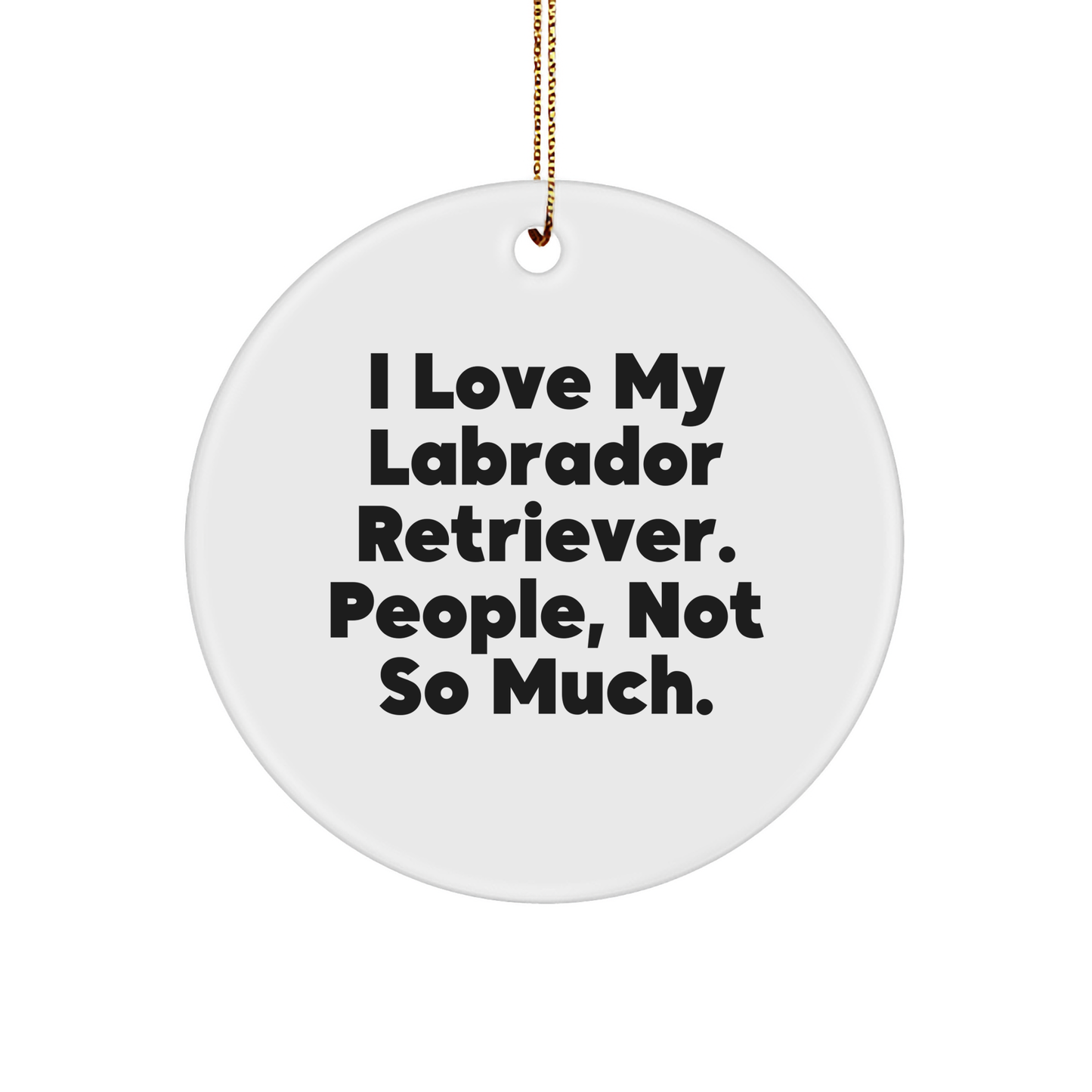 Labrador Retriever Dog Christmas Circle Ornament, 'I Love My Labrador Retriever. People, Not So Much.' Funny Gift from Friends to Family - Image 1