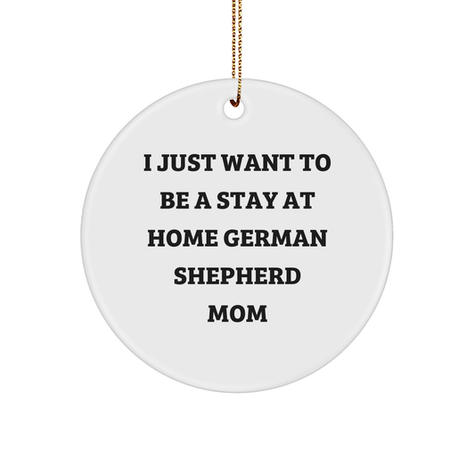 Funny German Shepherd Dog Gifts, Circle Ornament for Christmas - 'I Just Want To Be A Stay At Home Mom' Quote, German Shepherd Mom Decor, Gifts from Mom to Family - Image 1