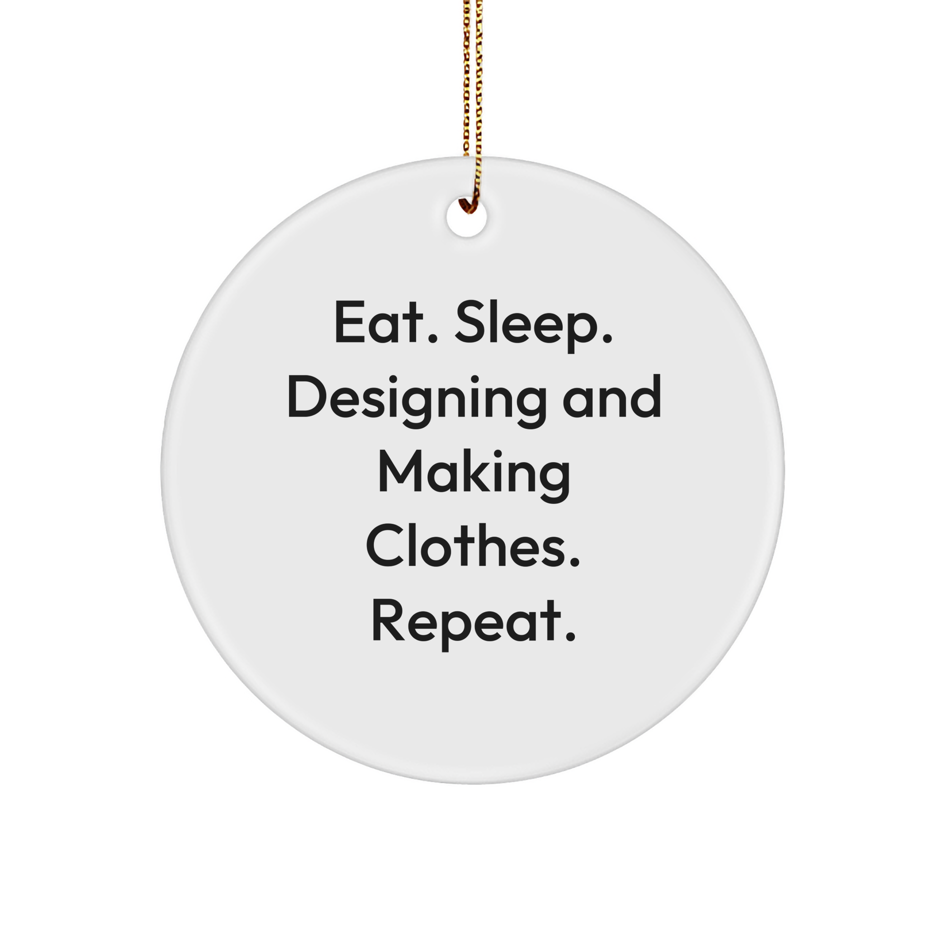 Designing and Making Clothes Enthusiasts Gifts for Friends, Family, and Coworkers - Eat. Sleep. Designing And Making Clothes. Repeat. Circle Ornament for Christmas - Image 1