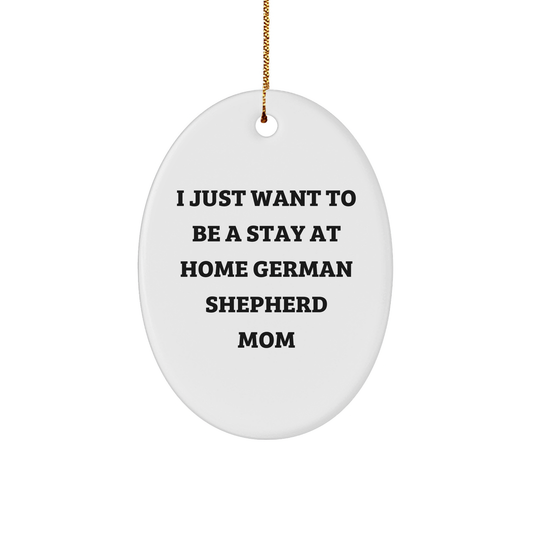 German Shepherd Mom Gifts, Funny Oval Ornament for Home - 'I Just Want To Be A Stay At Home German Shepherd Mom' - Unique Christmas Unique Gift for Men, Women, Family, Friends - Image 1