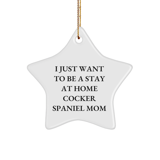 Cocker Spaniel Dog Mom Gifts from Friends, Family, or Coworkers - I Just Want To Be A Stay At Home Cocker Spaniel Mom Star Ornament, White, 3.25 Inch Tall - Image 1