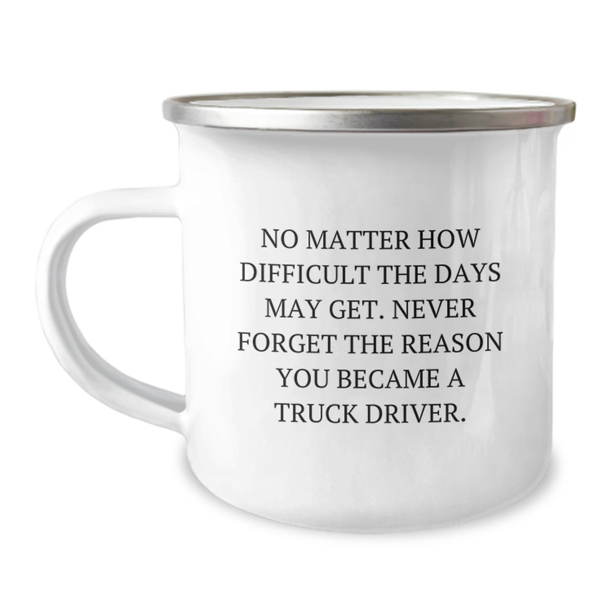 Truck Driver Gifts for Men - Christmas Unique Gifts from Family - Camping Mug with Inspirational Quote - 'No Matter How Difficult The Days May Get. Never Forget The Reason You Became A Truck Driver.' - Image 1