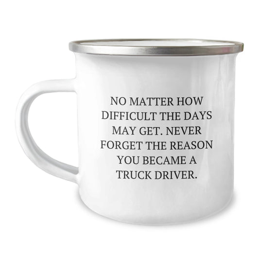 Truck Driver Gifts for Men - Christmas Unique Gifts from Family - Camping Mug with Inspirational Quote - 'No Matter How Difficult The Days May Get. Never Forget The Reason You Became A Truck Driver.' - Image 1
