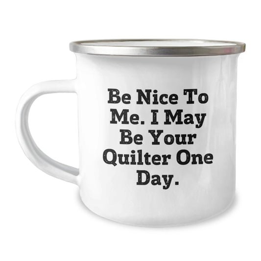 Funny Quilter Gifts from Friends to Family, Be Nice To Me. I May Be Your Quilter One Day. Camping Mug, Unique Birthday Unique Gift for Quilter Lovers - Image 1