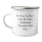 Funny Radiation Therapist Gifts, Camping Mug for Christmas Unique, Be Nice To Me I May Be Your One Day - Image 1