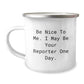 Funny Reporter Gifts from Friends to Reporter, Be Nice To Me. I May Be Your Reporter One Day. Camping Mug for Graduation, Unique Gifts for Reporter - Image 1