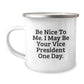 Funny Vice President Gifts - Be Nice To Me. I May Be Your Vice President One Day. - Camping Mug for Graduation Unique Gifts from Friends - Image 1