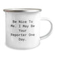 Funny Reporter Gifts from Friends to Reporter, Be Nice To Me. I May Be Your Reporter One Day. Camping Mug for Graduation, Unique Gifts for Reporter - Image 2