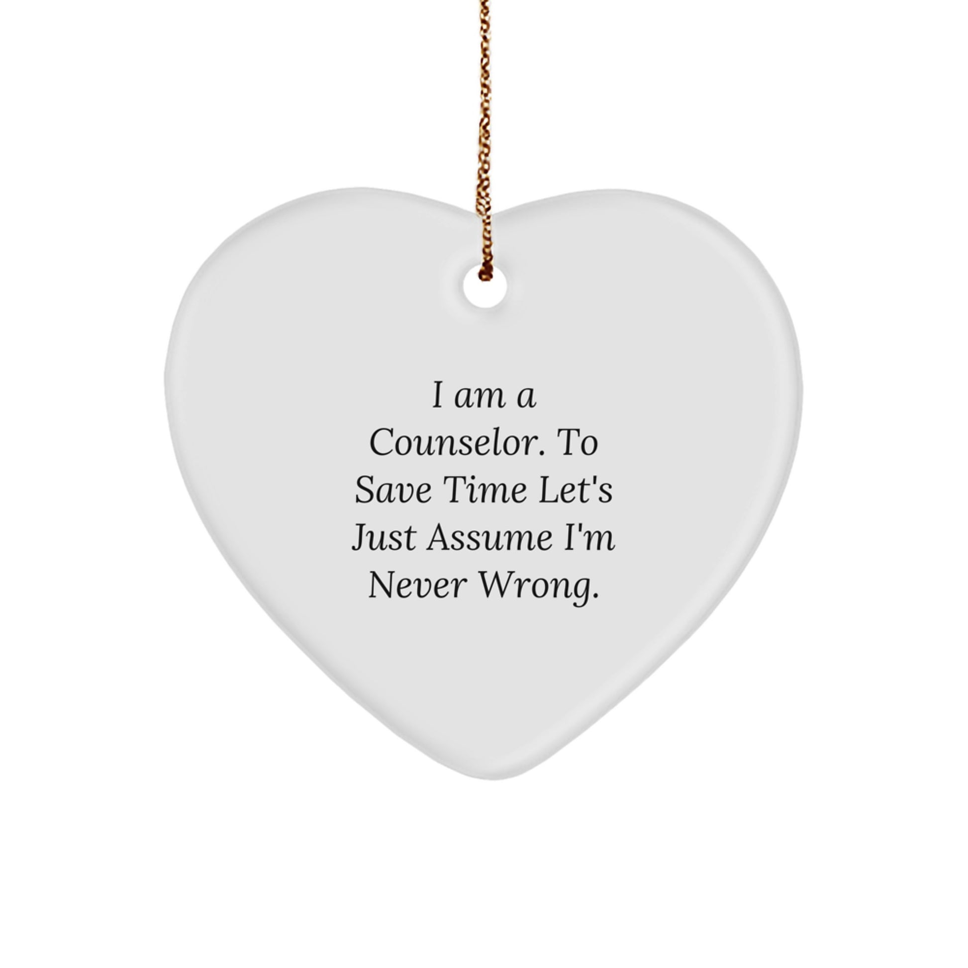 Funny Counselor Gifts from Friends, Heart Ornament, Christmas Unique Decorations, 'I Am A Counselor. To Save Time Let's Just Assume I'm Never Wrong.' - Image 1