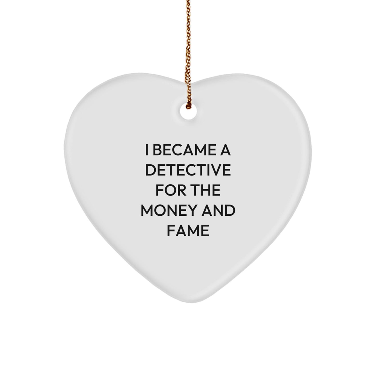Funny Detective Gifts, Heart Ornament, 'I Became A Detective For The Money And Fame', Unique Christmas Unique Gifts from Friends to Family, Men Women Coworkers - Image 1