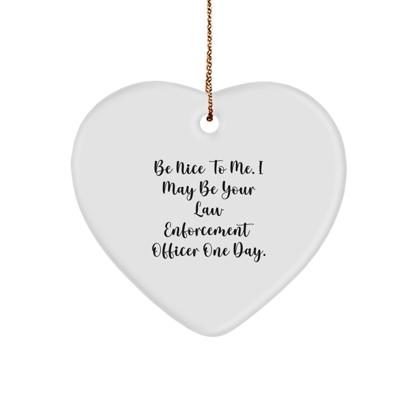 Funny Law Enforcement Officer Gifts, Be Nice To Me Heart Ornament for Christmas Men or Women, 'Be Nice To Me. I May Be Your Law Enforcement Officer One Day.' - Image 1