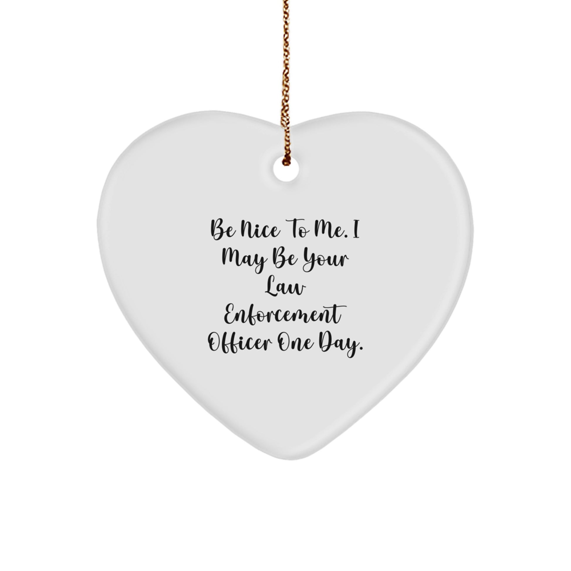 Funny Law Enforcement Officer Gifts, Be Nice To Me Heart Ornament for Christmas Men or Women, 'Be Nice To Me. I May Be Your Law Enforcement Officer One Day.' - Image 1