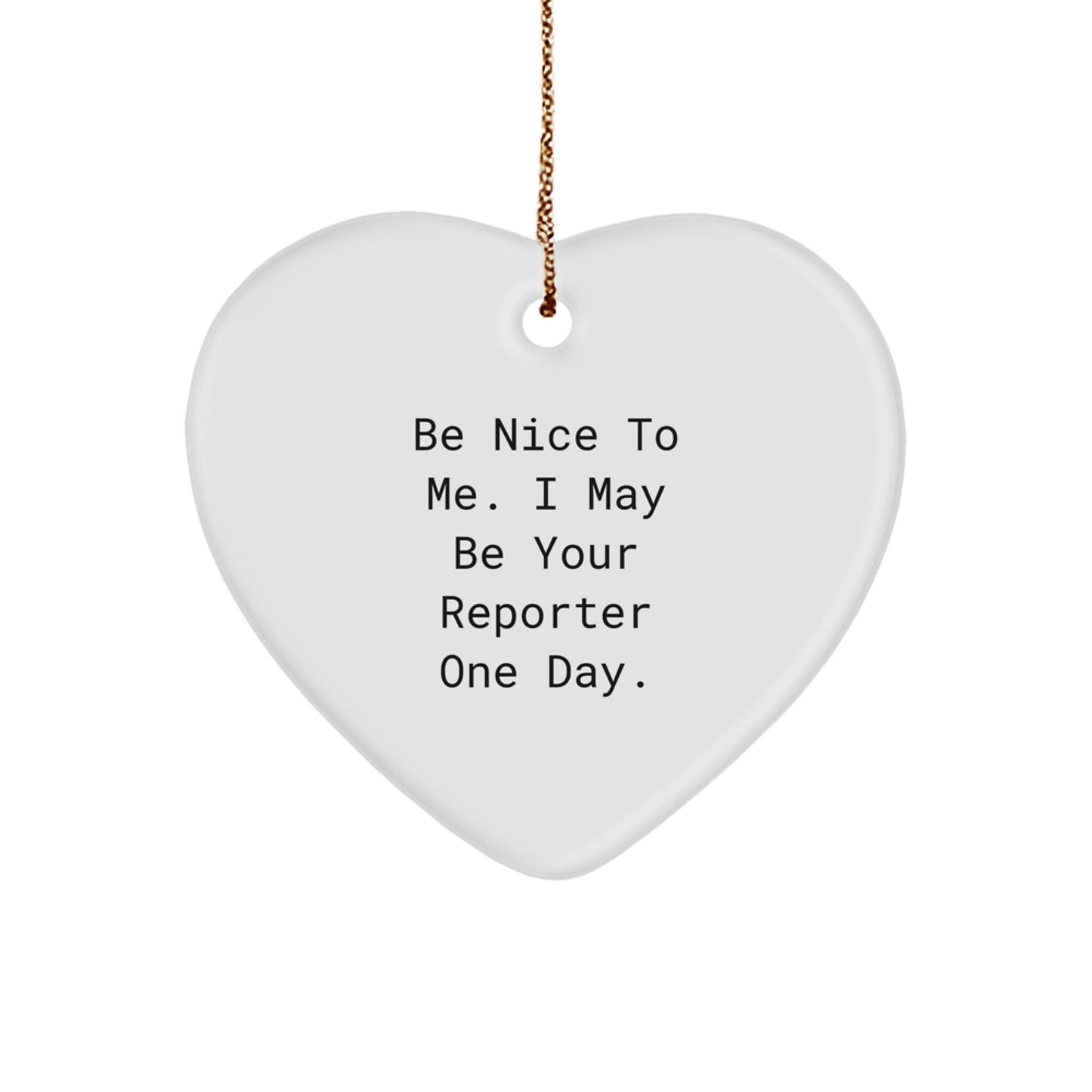 Funny Reporter Heart Ornament Gifts from Friends to Reporter, 'Be Nice To Me. I May Be Your Reporter One Day.' - Image 1