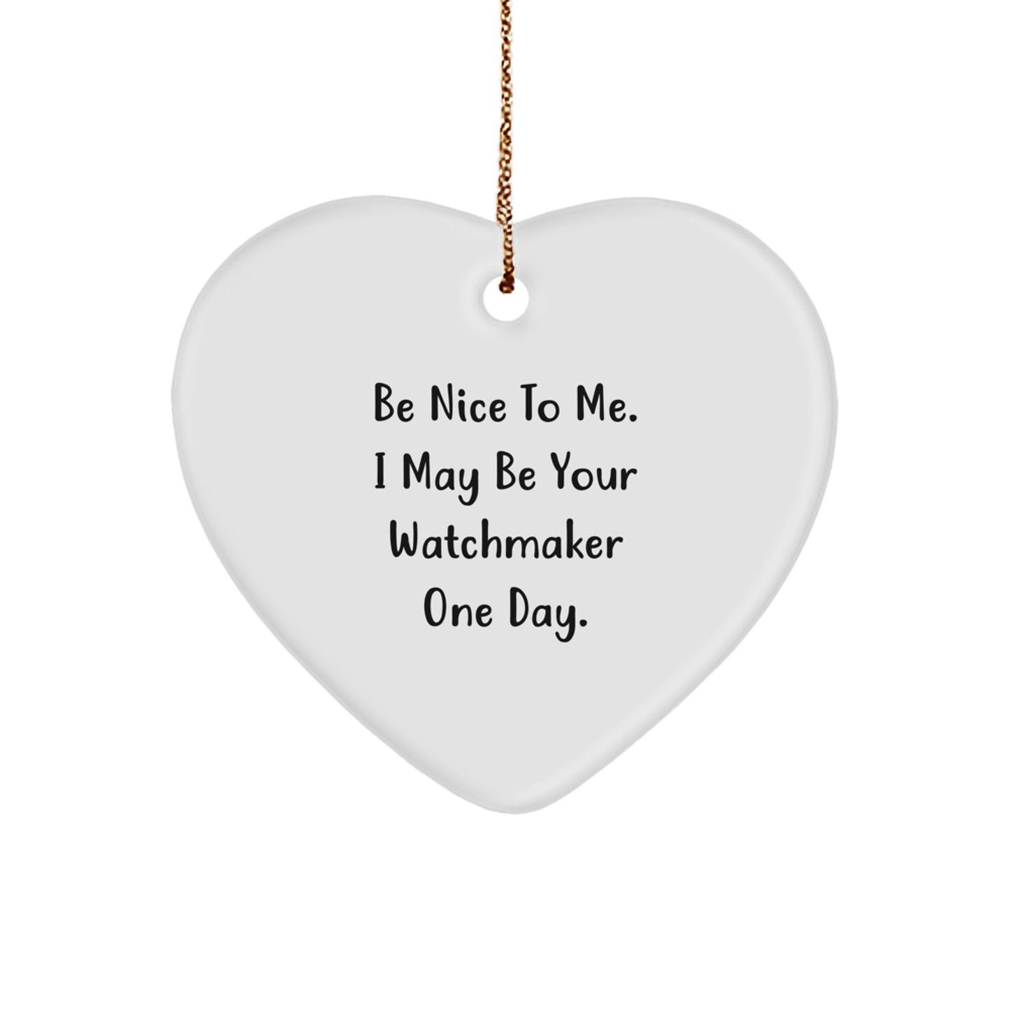 Funny Watchmaker Gifts from Friends, Watchmaker Heart Ornament with Be Nice To Me. I May Be Your Watchmaker One Day. Quote, Christmas Unique Gifts for Watchmaker - Image 1