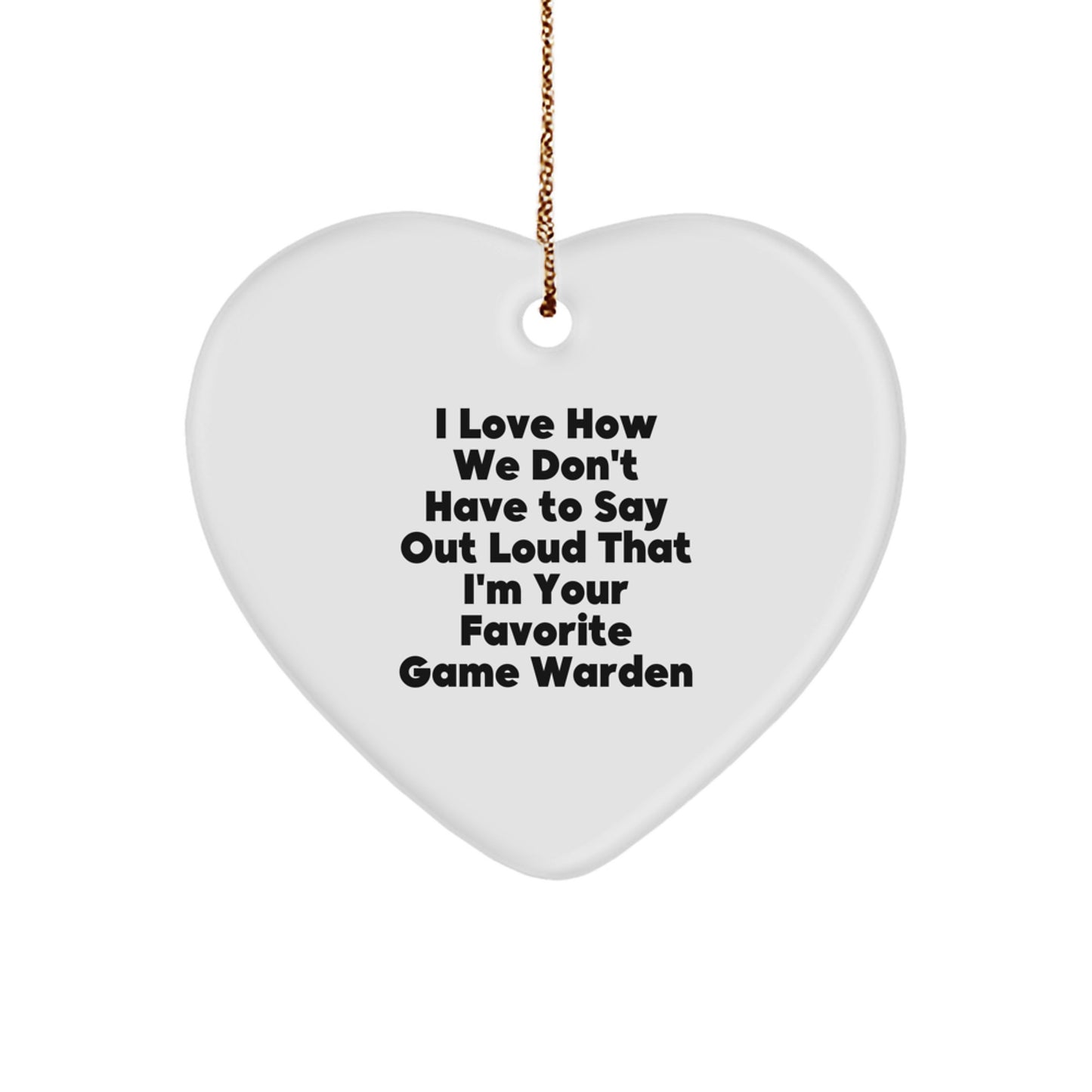 Funny Game Warden Gifts from Friends - Heart Ornament for Christmas, I Love How We Don't Have To Say Out Loud That I'm Your Favorite Game Warden, Game Warden Heart Ornament - Image 1
