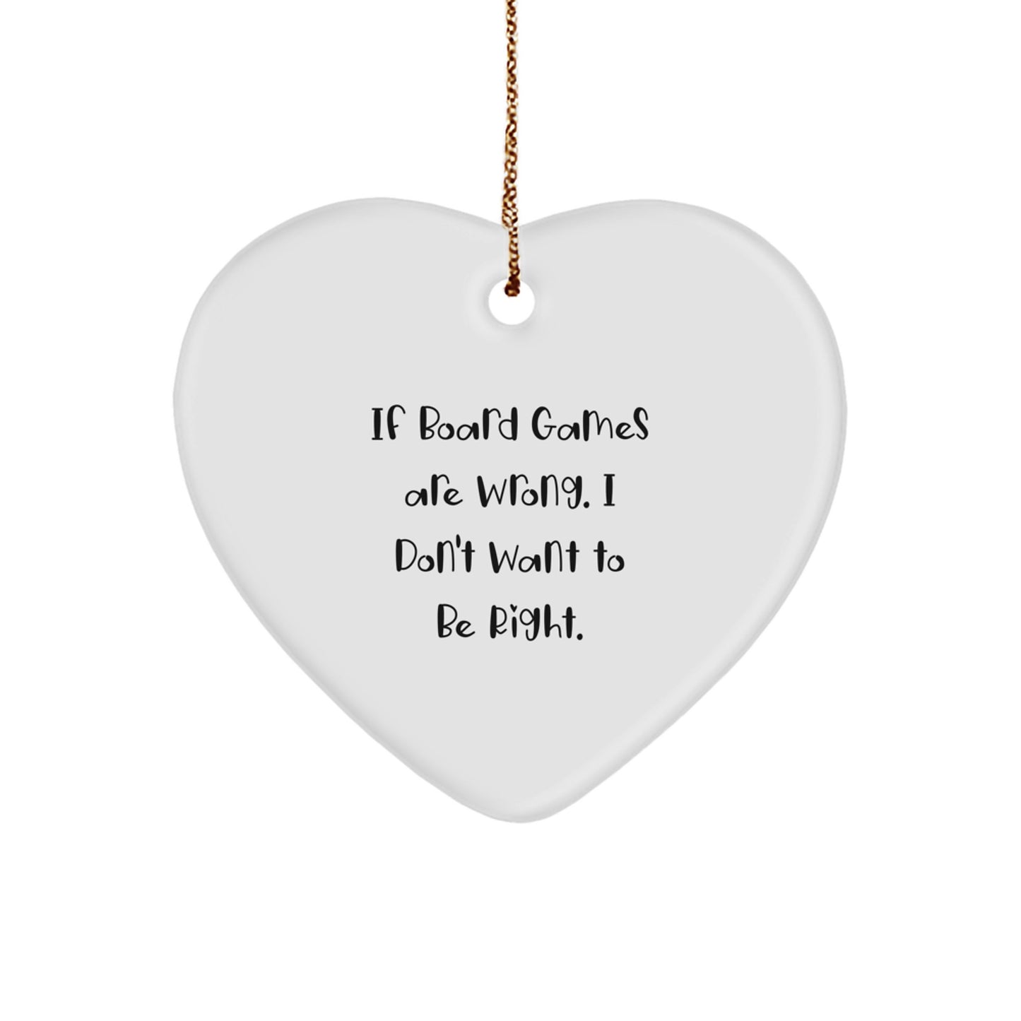 Funny Board Games Quotes Gifts for Friends from, Heart Ornament for Men, Women, Family, Coworkers, 'If Board Games Are Wrong. I Don't Want To Be Right.' - Image 1