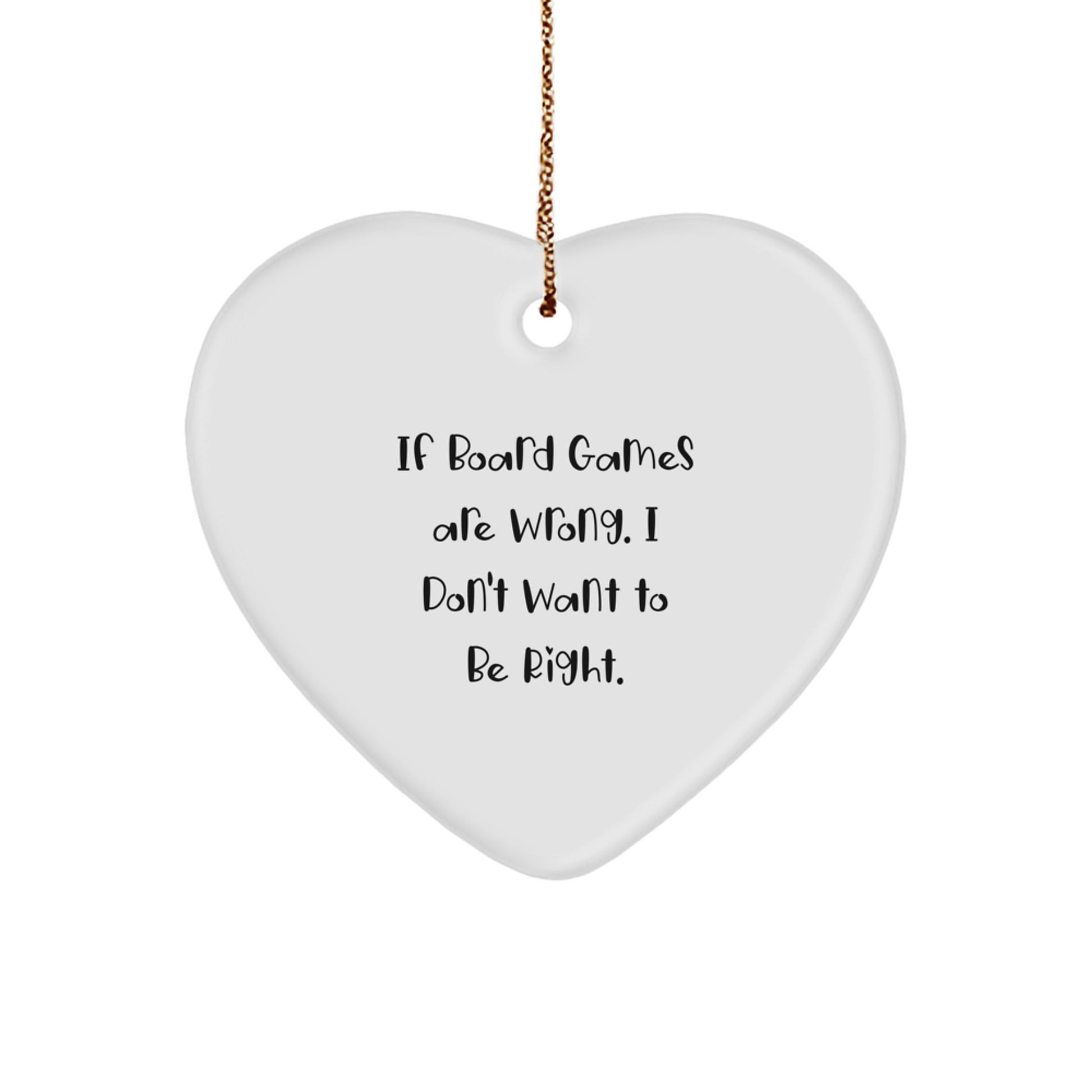 Funny Board Games Quotes Gifts for Friends from, Heart Ornament for Men, Women, Family, Coworkers, 'If Board Games Are Wrong. I Don't Want To Be Right.' - Image 1