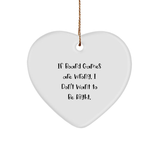Funny Board Games Quotes Gifts for Friends from, Heart Ornament for Men, Women, Family, Coworkers, 'If Board Games Are Wrong. I Don't Want To Be Right.' - Image 1