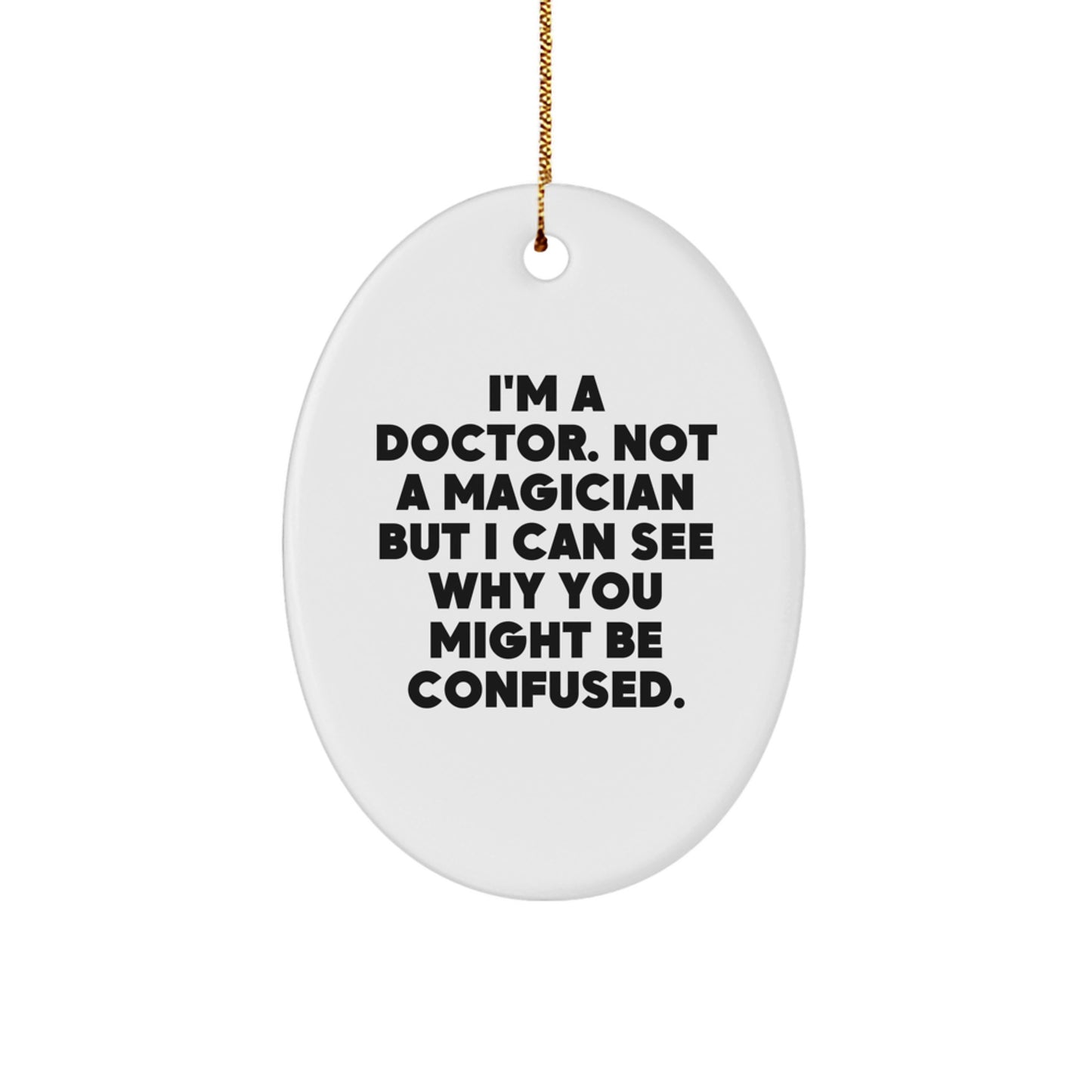 Funny Doctor Gifts from Friends for Christmas - Oval Ornament 'I'm A Doctor. Not A Magician But I Can See Why You Might Be Confused.' - Image 1