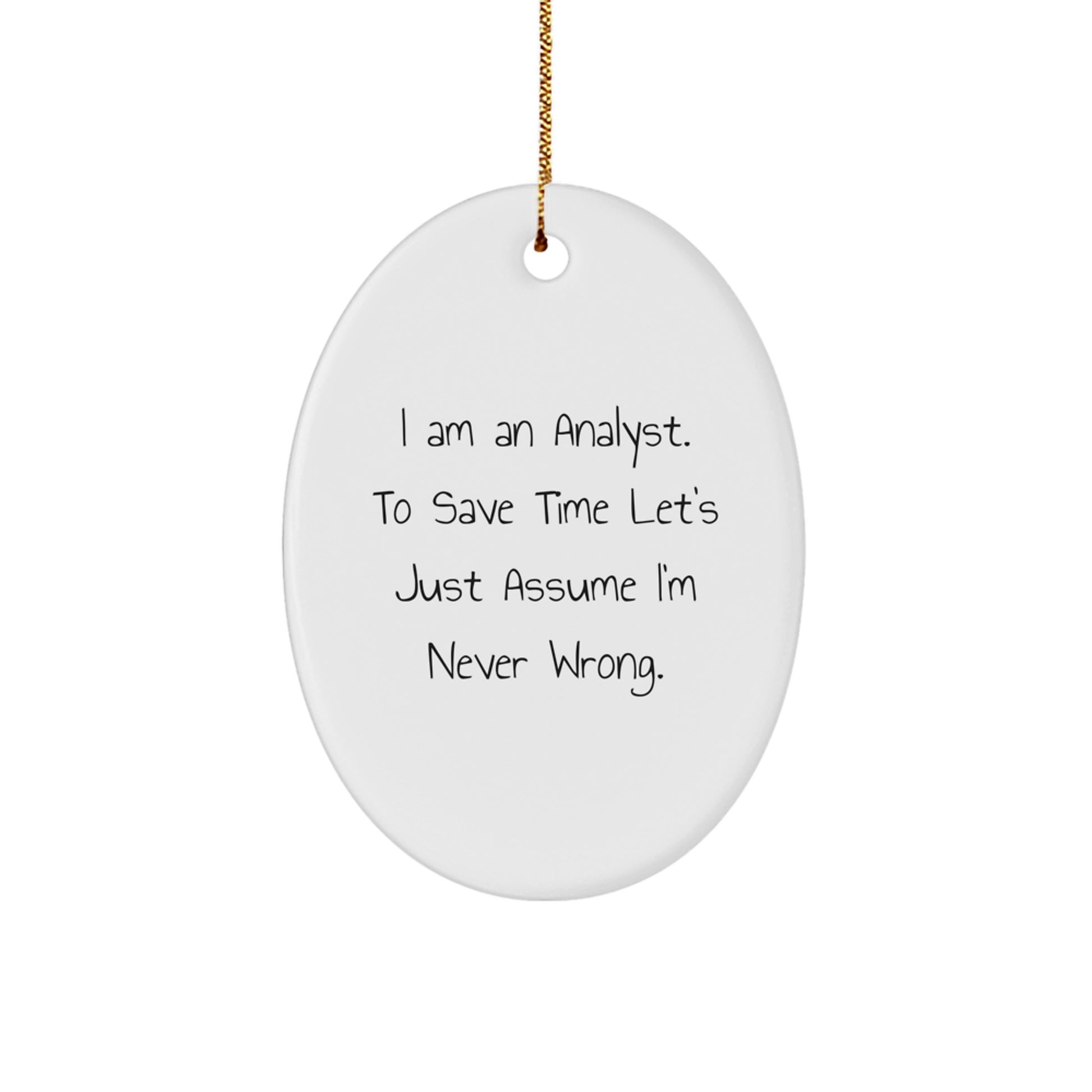 Funny Analyst Gifts for Christmas - Oval Ornament, White, I Am An Analyst. To Save Time Let's Just Assume I'm Never Wrong. - Image 1