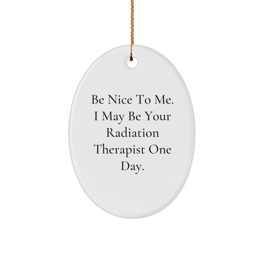 Funny Radiation Therapist Gifts, Oval Ornament for Christmas, Be Nice To Me I May Be Your Radiation Therapist One Day, Gifts from Friends to Radiation Therapist - Image 1