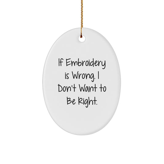 If Embroidery Is Wrong, Funny Oval Embroidery Gifts for Women from Friends, 'I Don't Want to Be Right' Oval Ornament for Christmas - Image 1